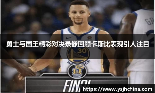 beats365勇士与国王精彩对决录像回顾卡斯比表现引人注目